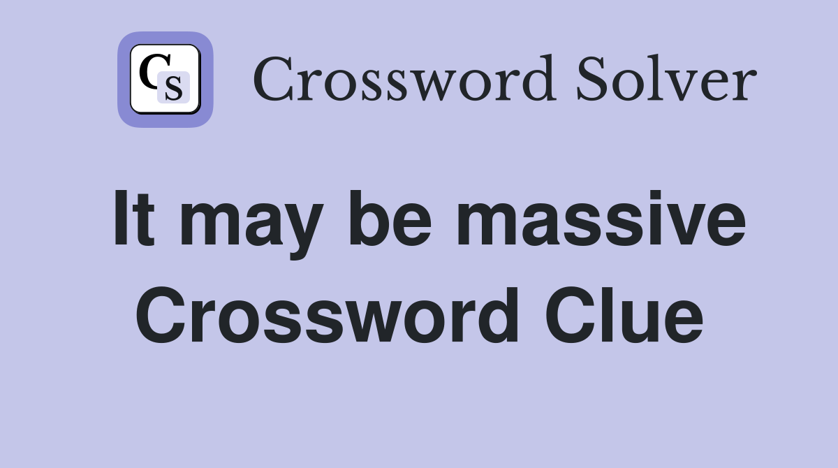 It may be massive Crossword Clue