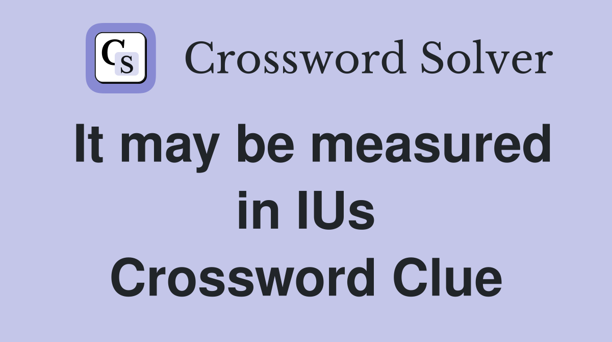 It may be measured in IUs Crossword Clue