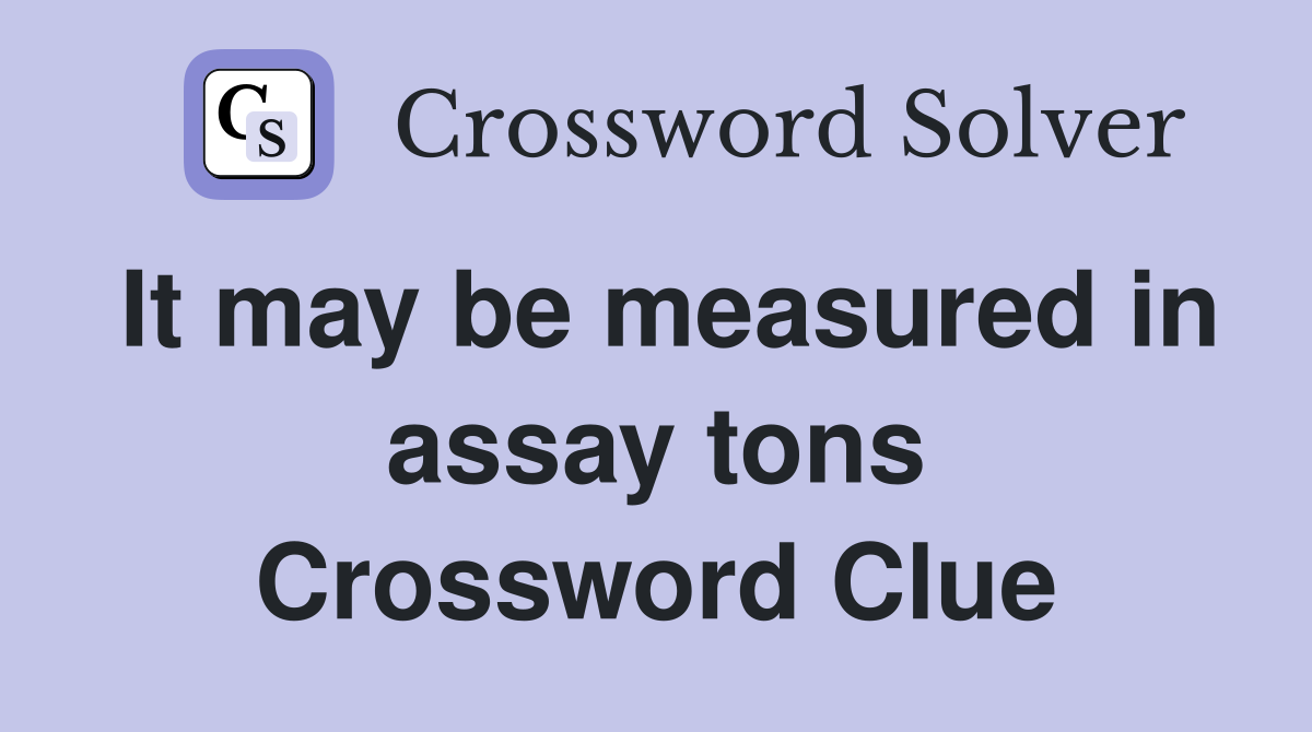 It may be measured in assay tons Crossword Clue