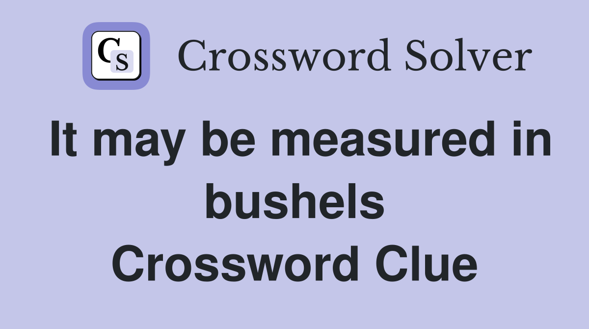 It may be measured in bushels Crossword Clue