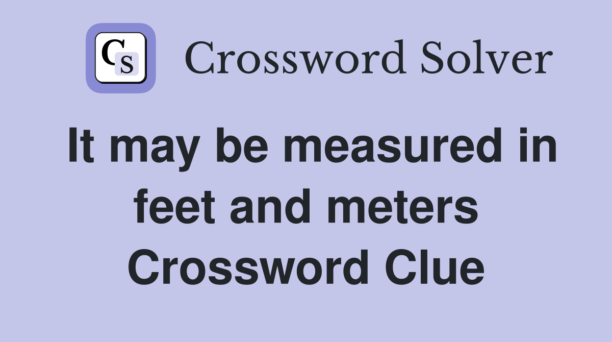 It may be measured in feet and meters Crossword Clue