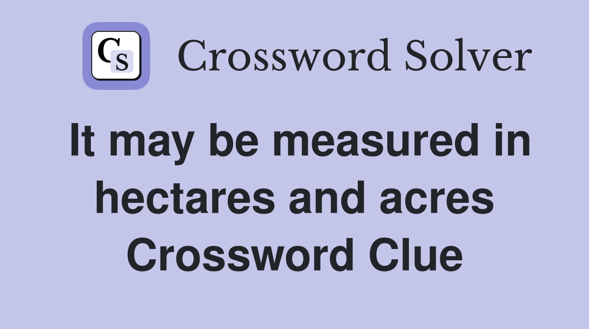 It may be measured in hectares and acres Crossword Clue