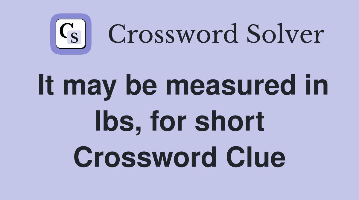 It may be measured in lbs, for short Crossword Clue