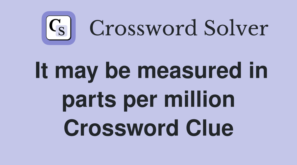 It may be measured in parts per million Crossword Clue