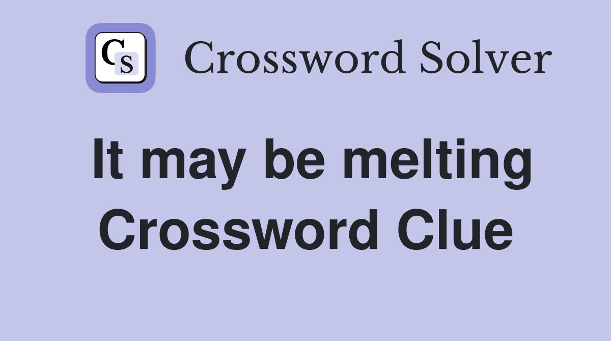 It may be melting Crossword Clue