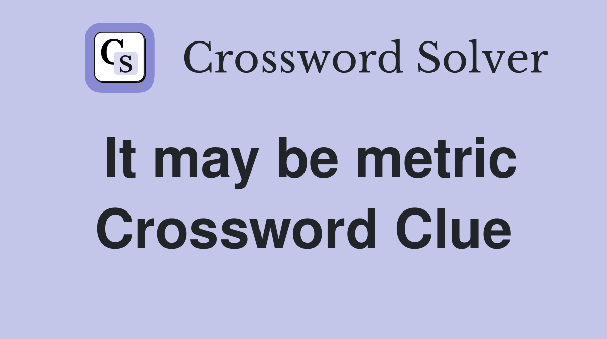 It may be metric Crossword Clue