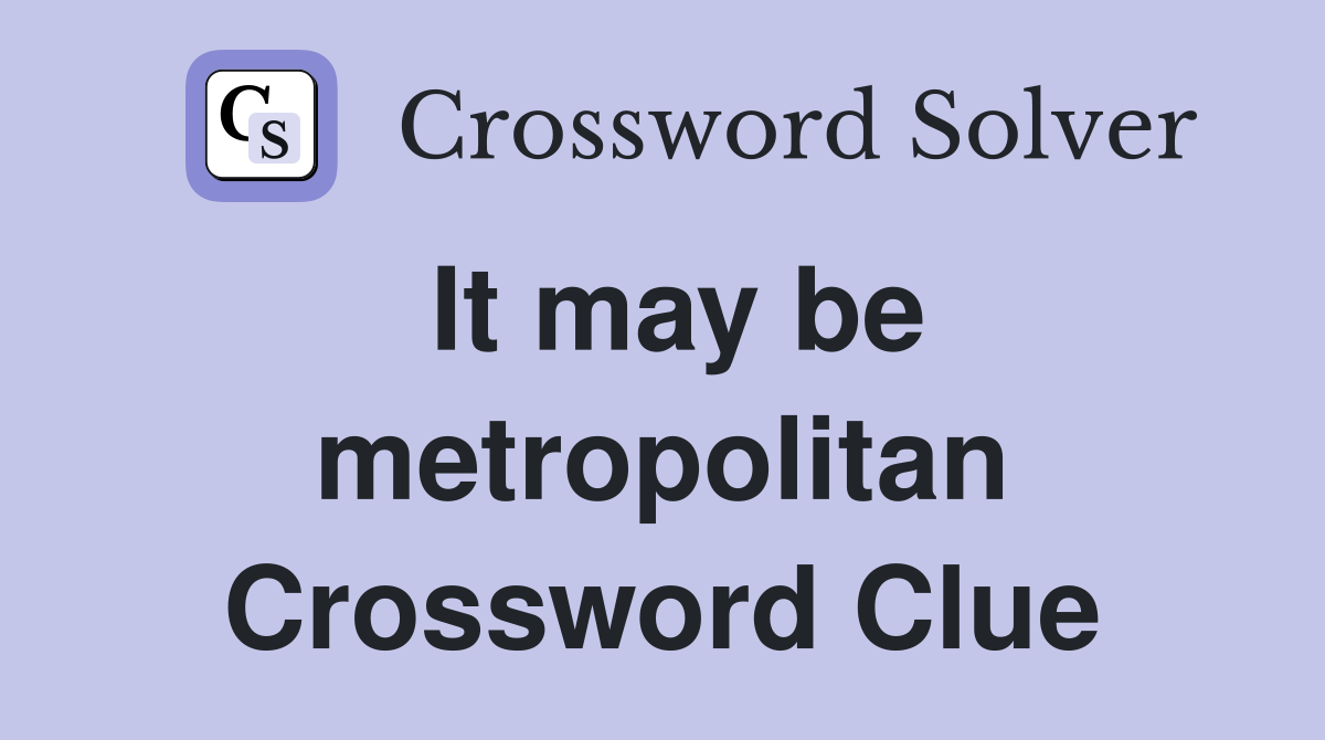 It may be metropolitan Crossword Clue