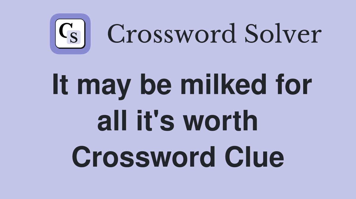 It may be milked for all it's worth Crossword Clue