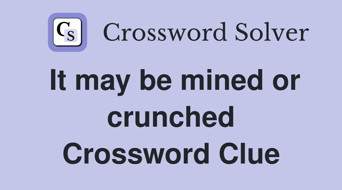 It may be mined or crunched Crossword Clue