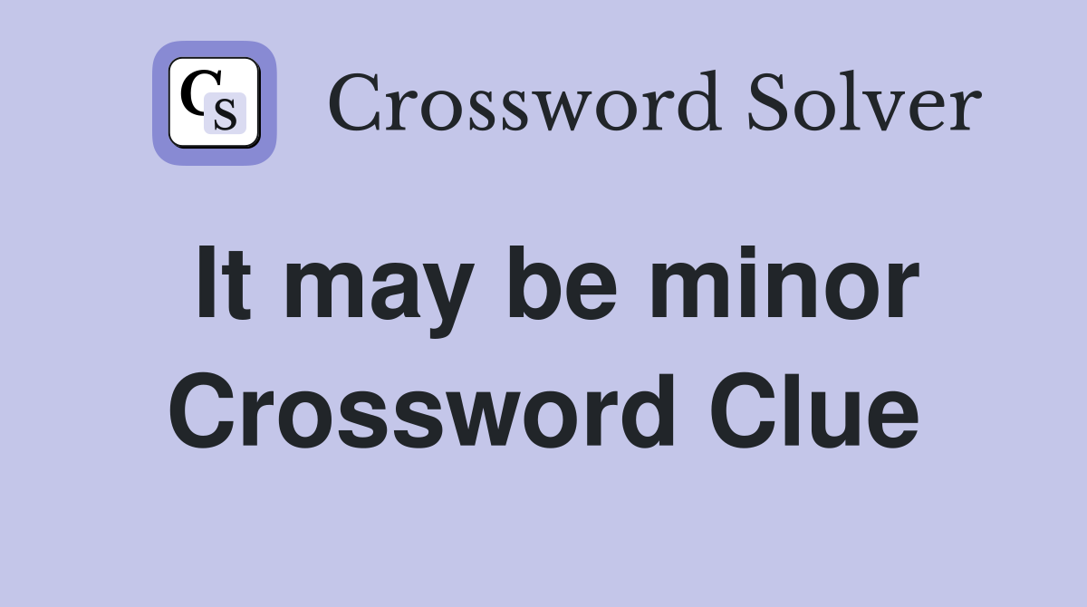 It may be minor Crossword Clue