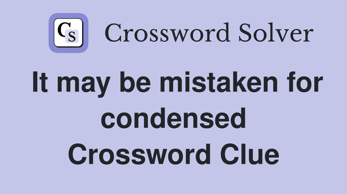 It may be mistaken for condensed Crossword Clue
