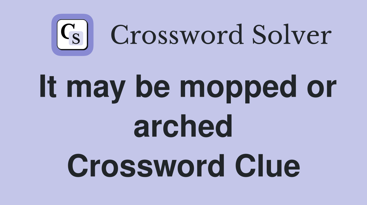 It may be mopped or arched Crossword Clue