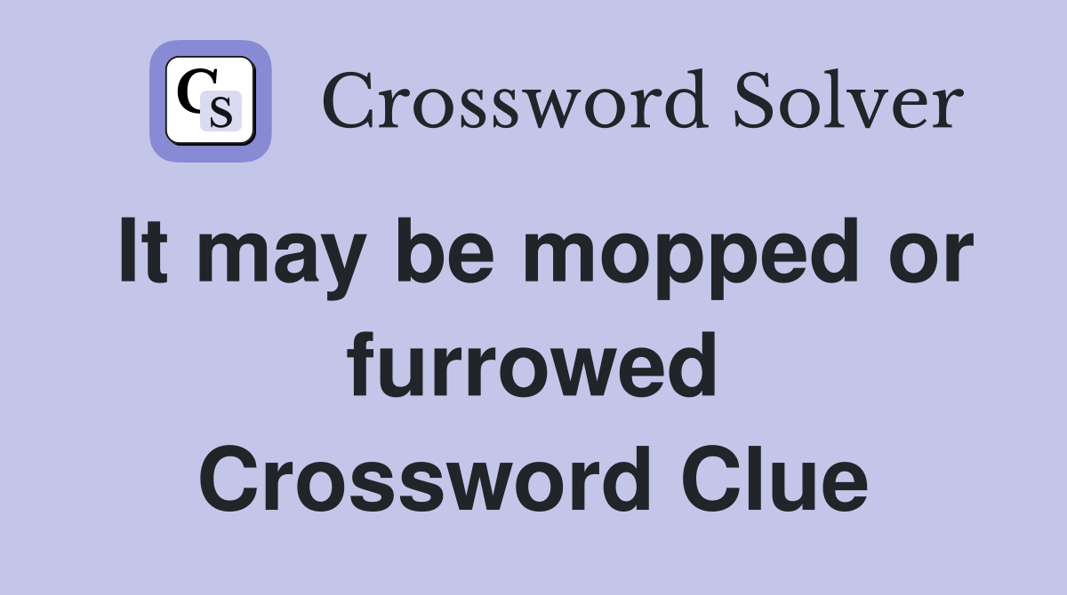 It may be mopped or furrowed Crossword Clue