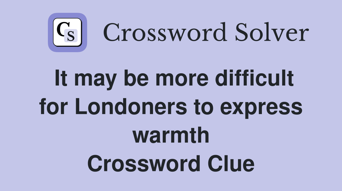 It may be more difficult for Londoners to express warmth Crossword Clue