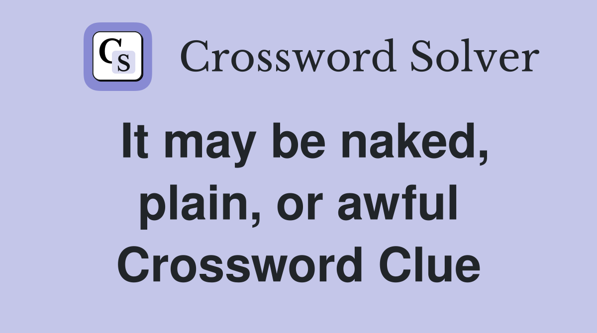 It may be naked, plain, or awful Crossword Clue