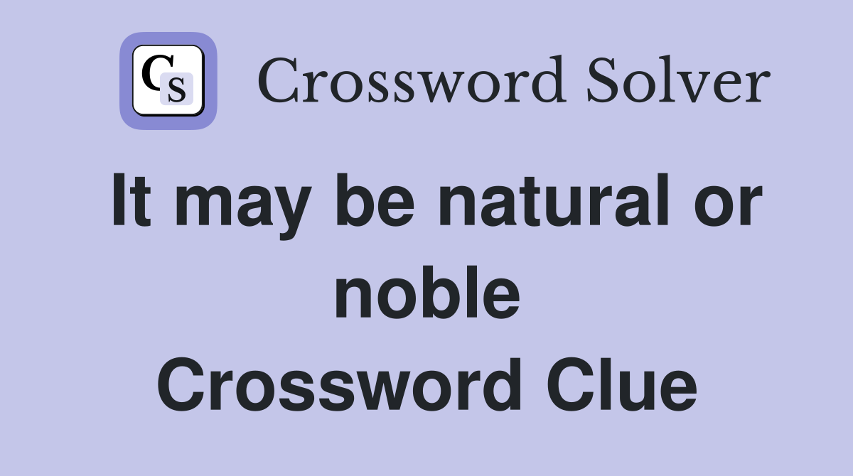 It may be natural or noble Crossword Clue