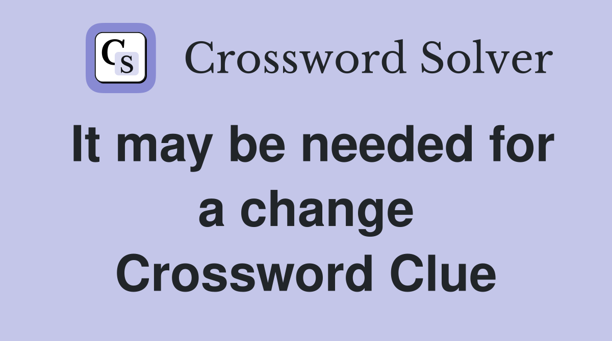 It may be needed for a change Crossword Clue