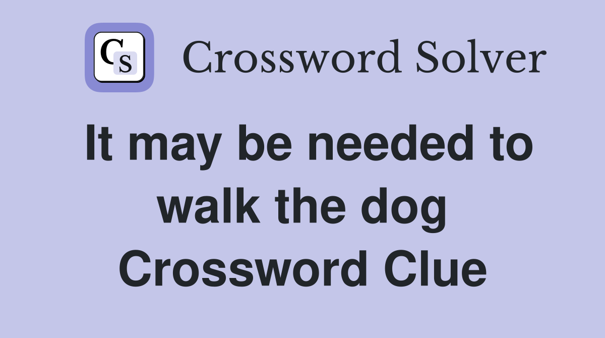It may be needed to walk the dog Crossword Clue