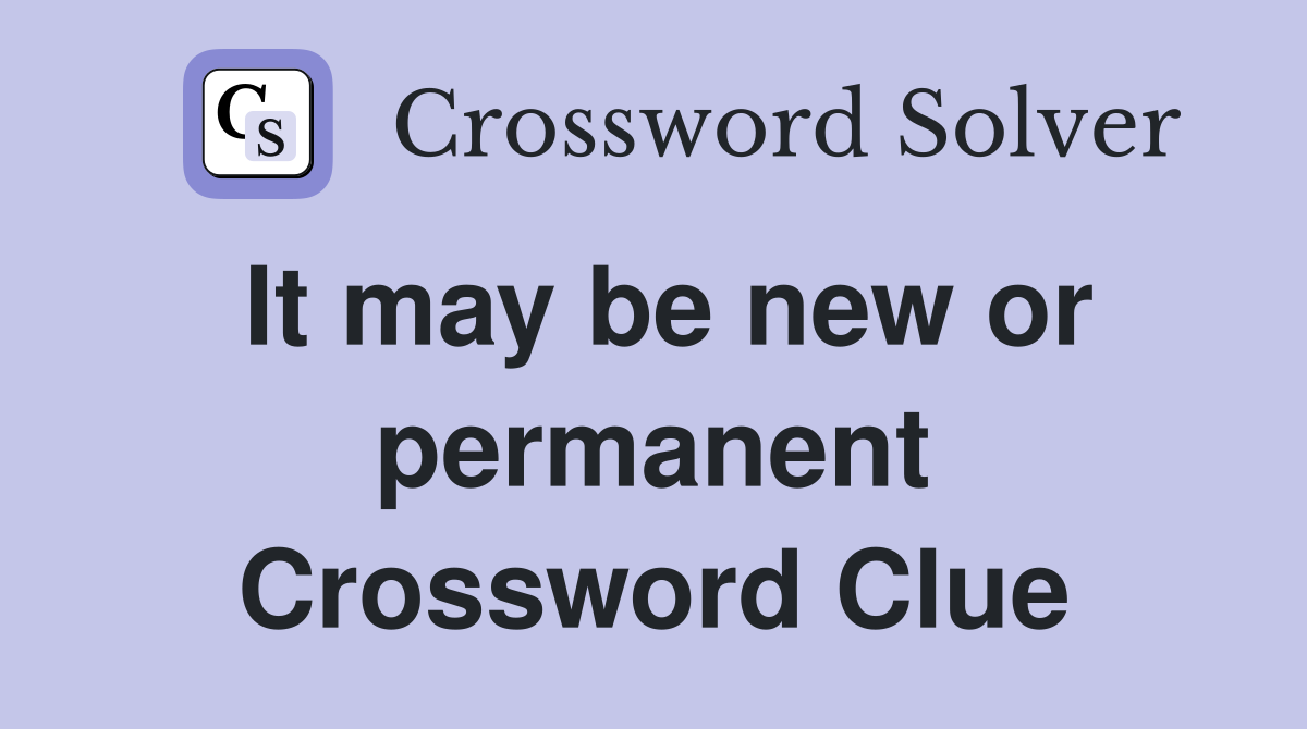 It may be new or permanent Crossword Clue