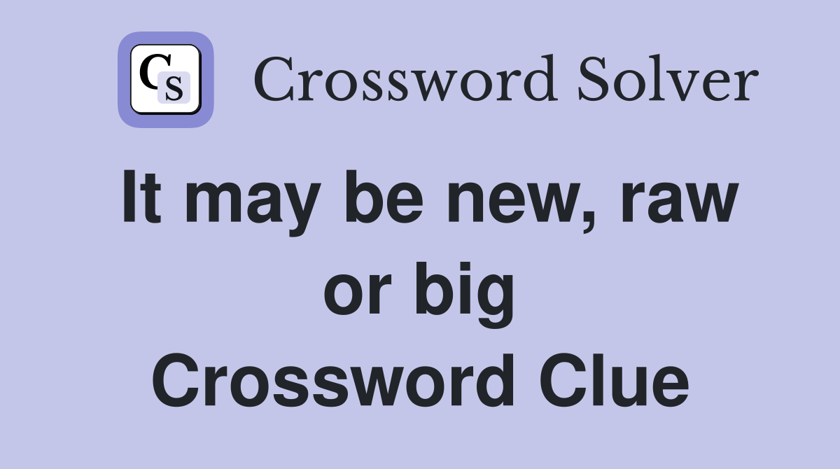 It may be new, raw or big Crossword Clue