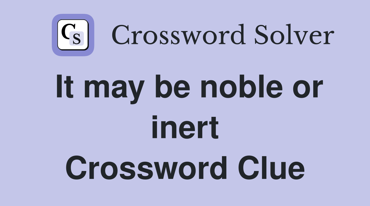 It may be noble or inert Crossword Clue