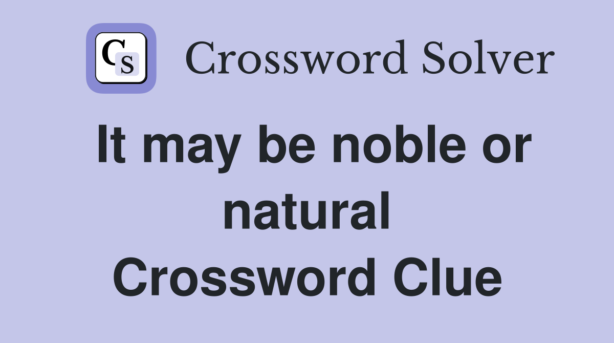 It may be noble or natural Crossword Clue