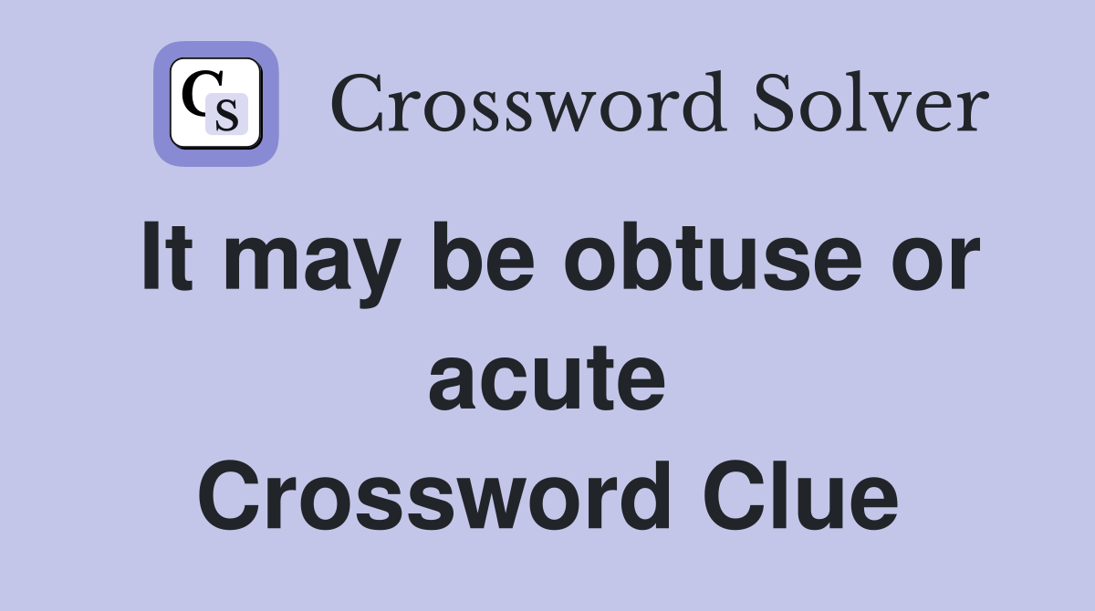 It may be obtuse or acute Crossword Clue