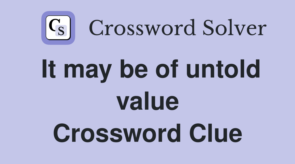It may be of untold value Crossword Clue