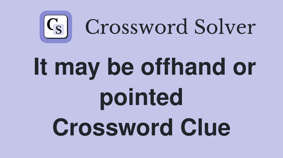 It may be offhand or pointed Crossword Clue