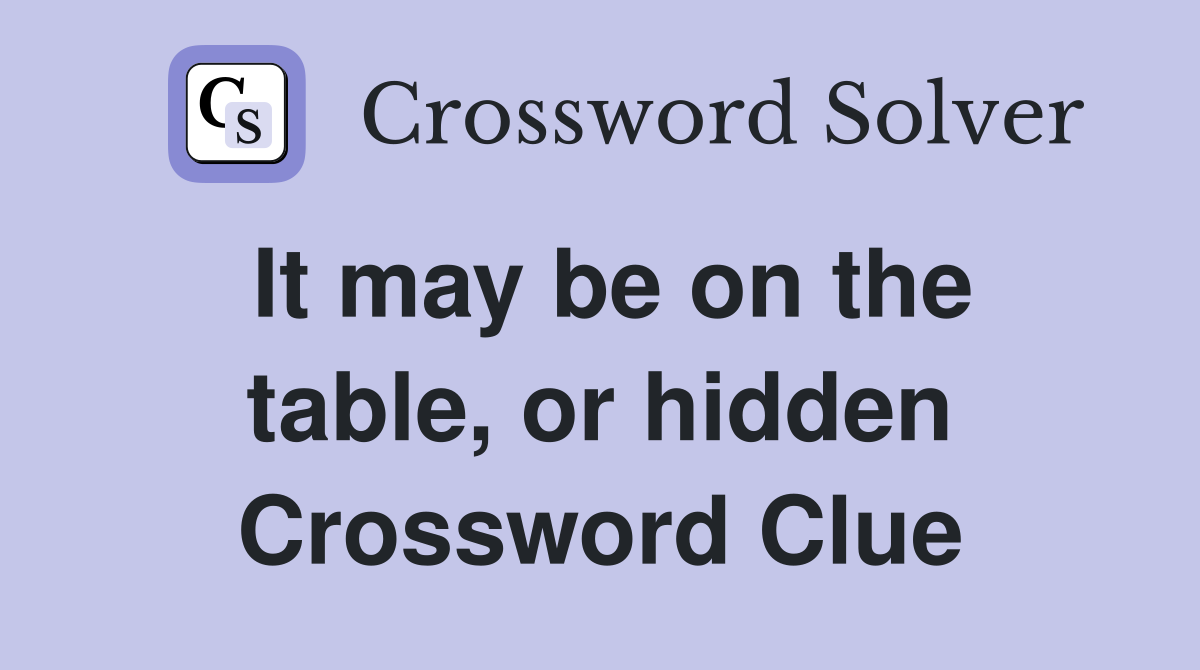 It may be on the table, or hidden Crossword Clue