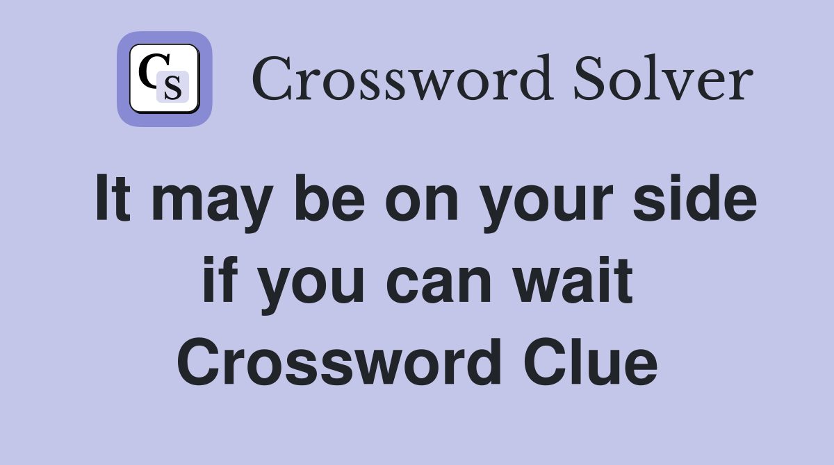 It may be on your side if you can wait Crossword Clue