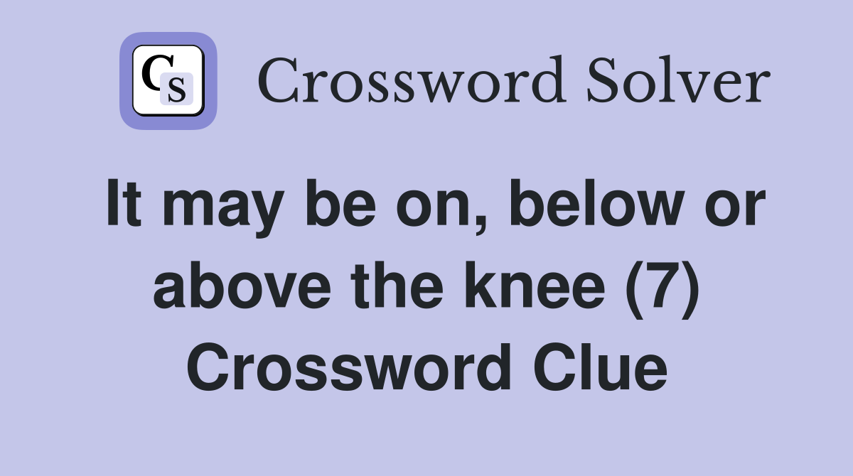 It may be on, below or above the knee (7) Crossword Clue