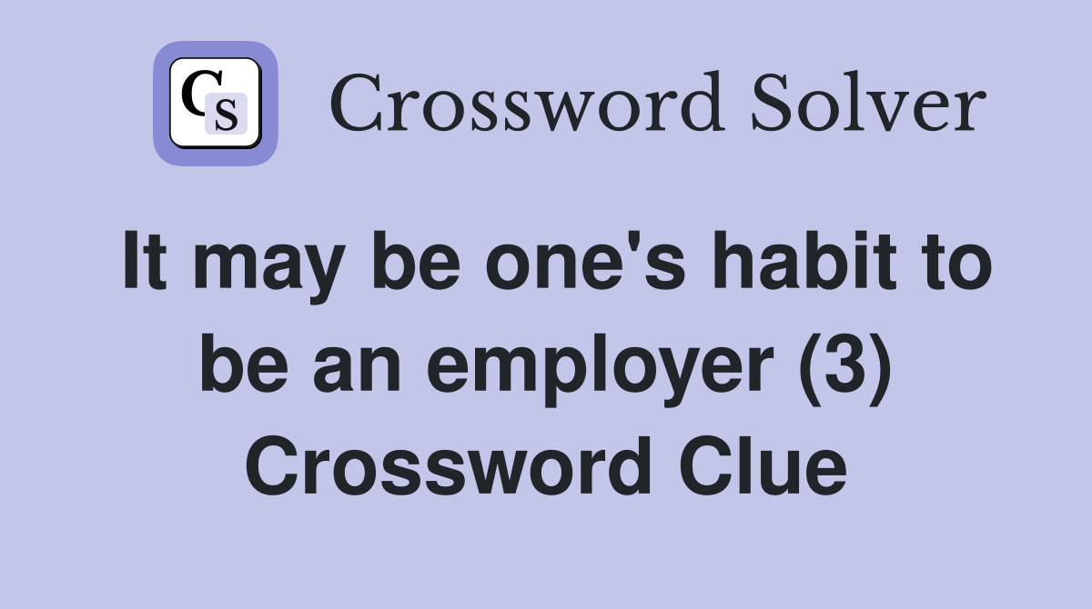 It may be one's habit to be an employer (3) Crossword Clue