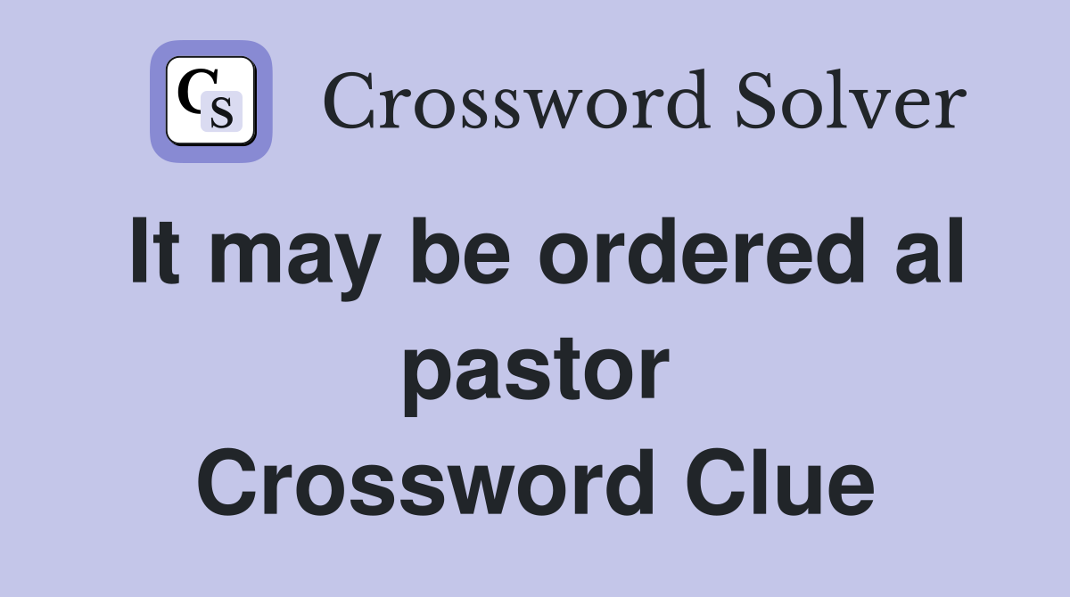It may be ordered al pastor Crossword Clue
