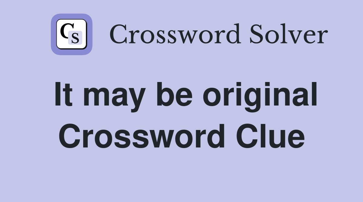 It may be original Crossword Clue