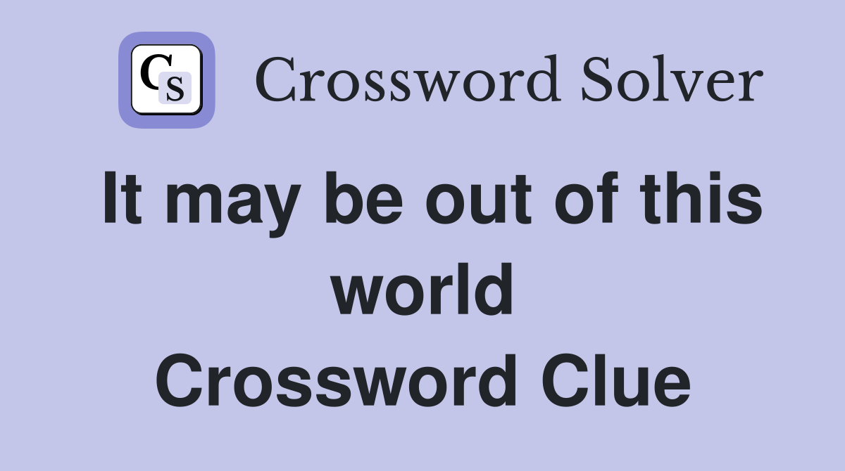 It may be out of this world Crossword Clue