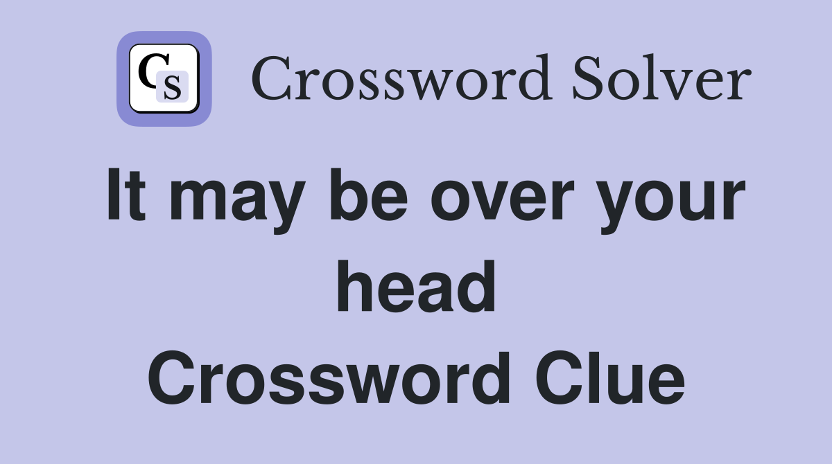 It may be over your head Crossword Clue