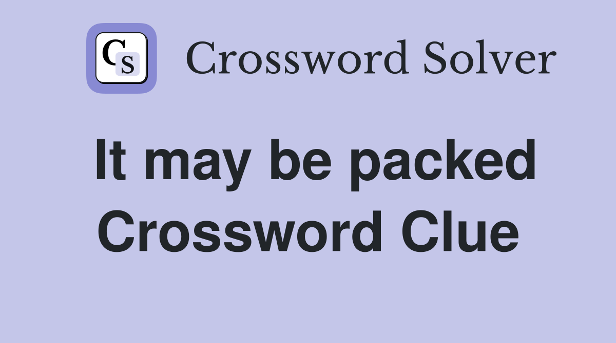 It may be packed Crossword Clue
