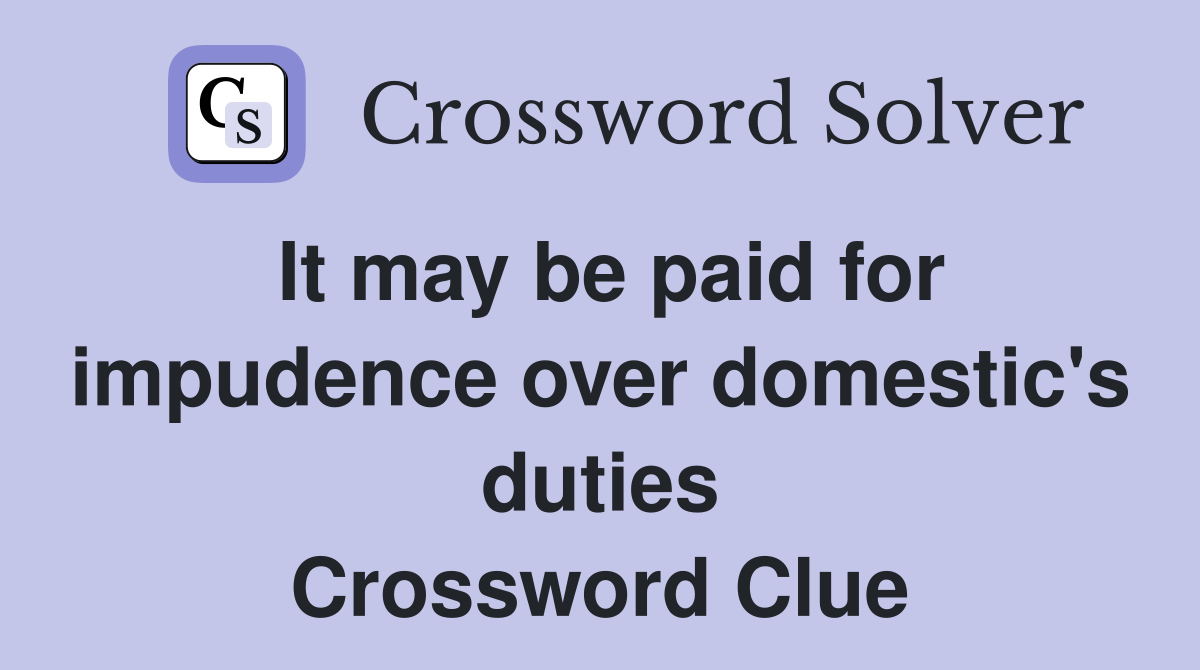 It may be paid for impudence over domestic's duties Crossword Clue