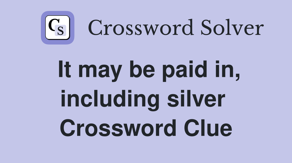 It may be paid in, including silver  Crossword Clue
