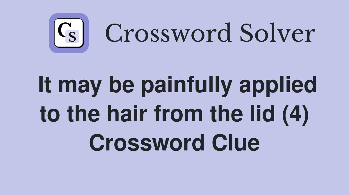 It may be painfully applied to the hair from the lid (4) Crossword Clue