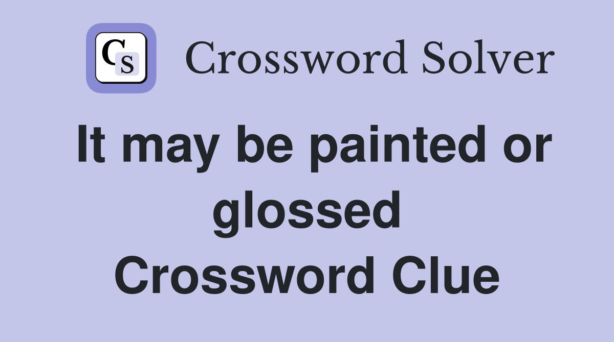 It may be painted or glossed Crossword Clue
