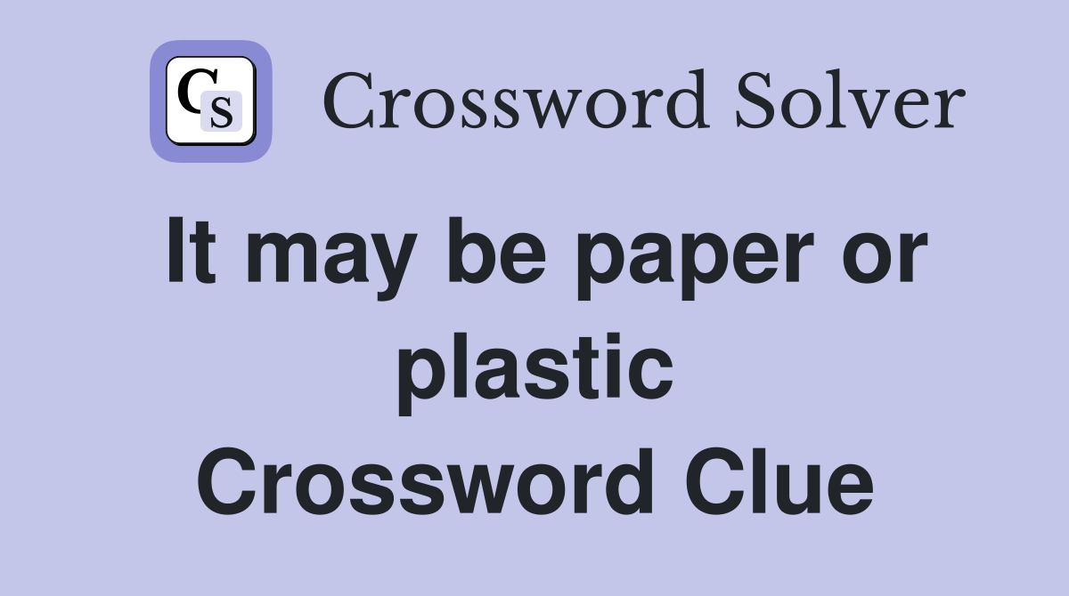 It may be paper or plastic Crossword Clue