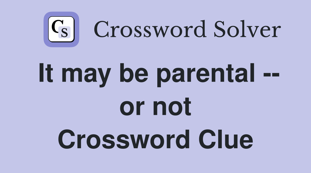It may be parental -- or not Crossword Clue