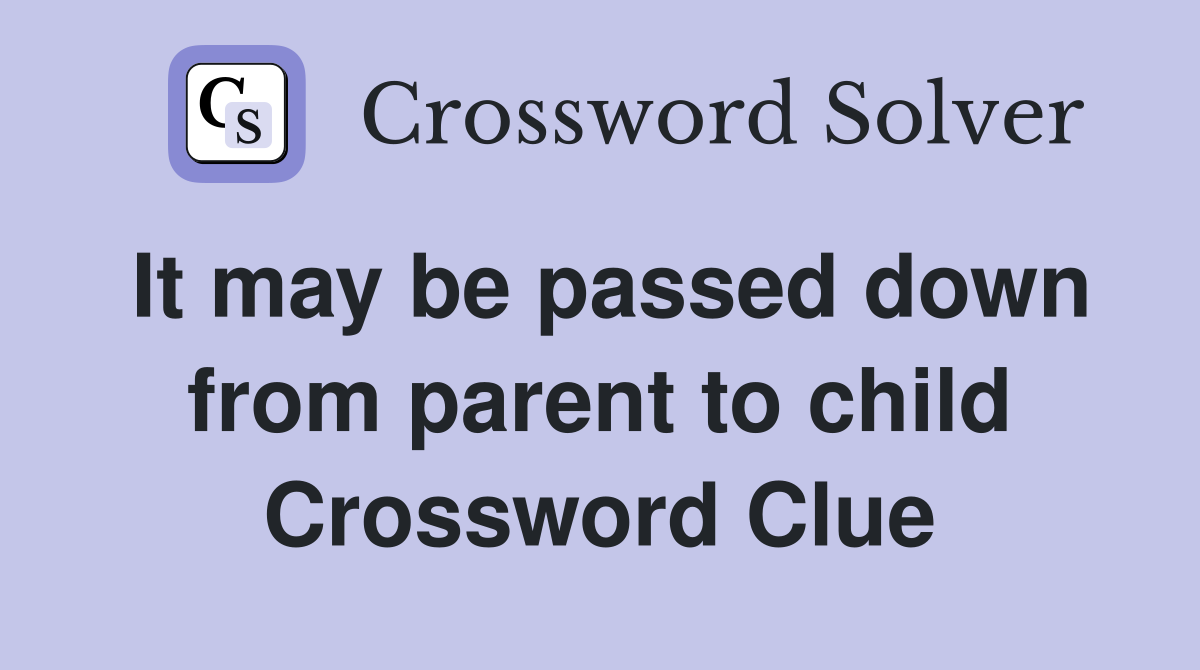 It may be passed down from parent to child Crossword Clue