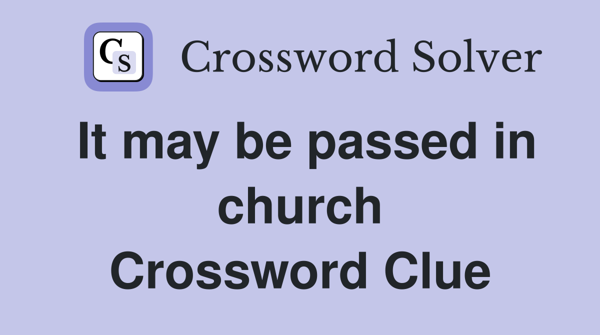 It may be passed in church Crossword Clue