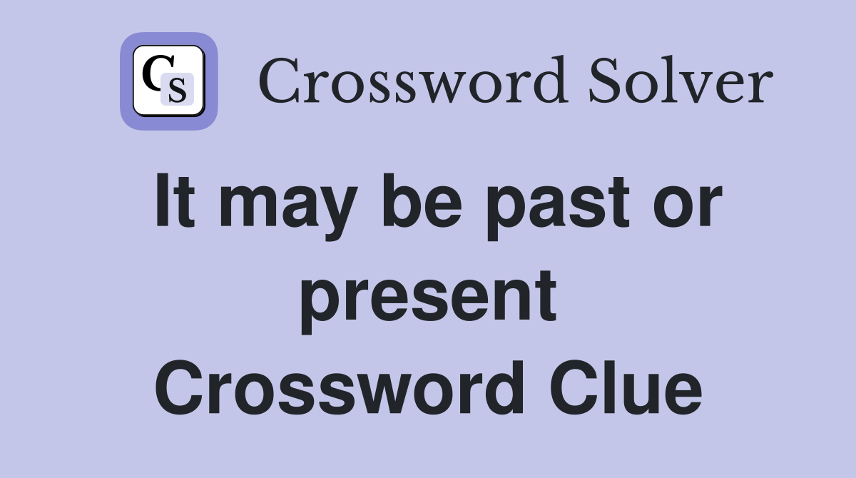 It may be past or present Crossword Clue
