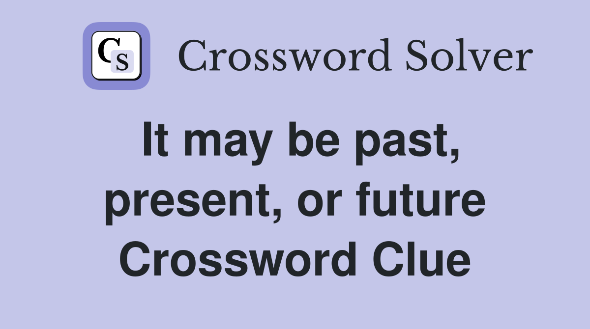 It may be past, present, or future Crossword Clue