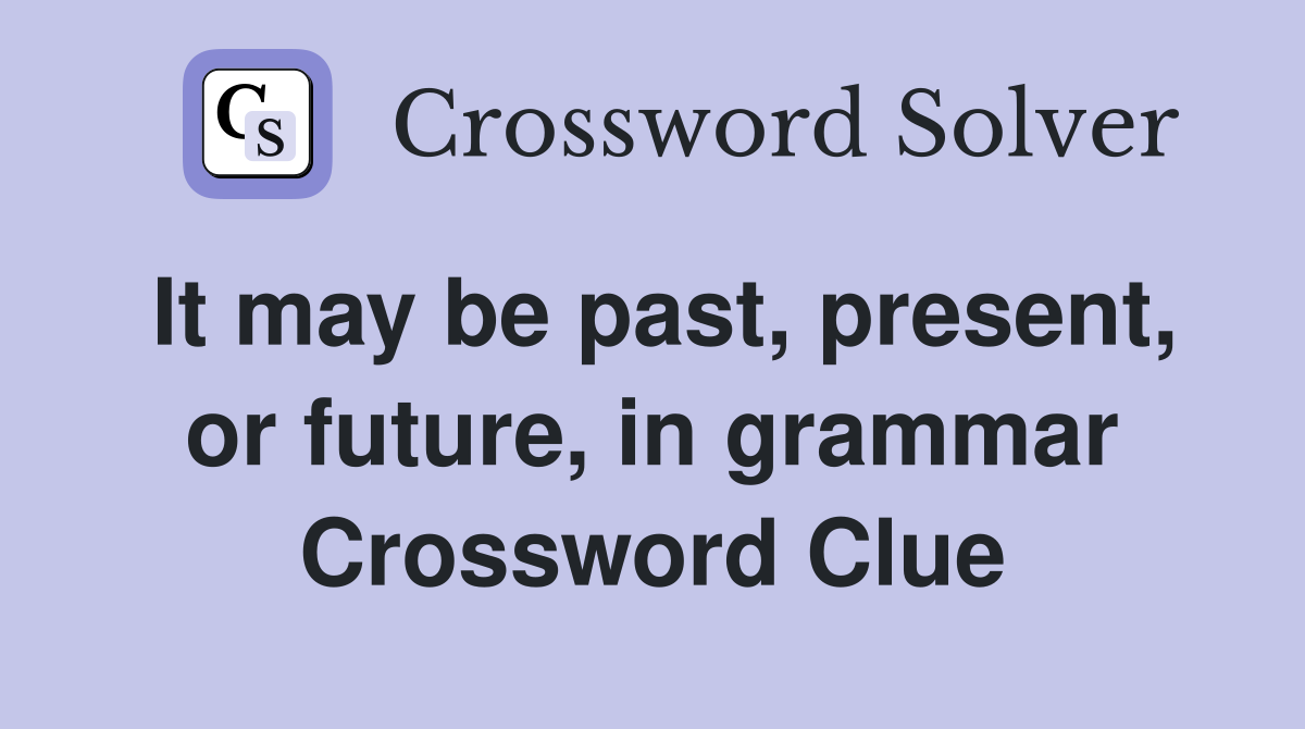 It may be past, present, or future, in grammar Crossword Clue