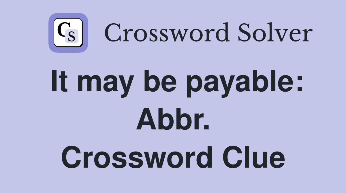 It may be payable: Abbr. Crossword Clue